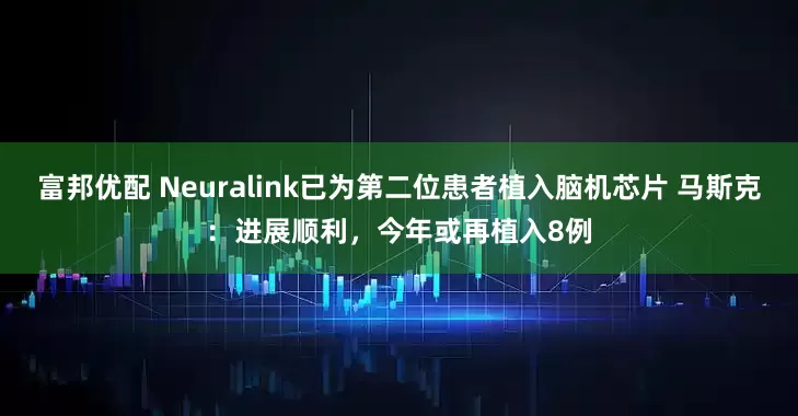 富邦优配 Neuralink已为第二位患者植入脑机芯片 马斯克：进展顺利，今年或再植入8例