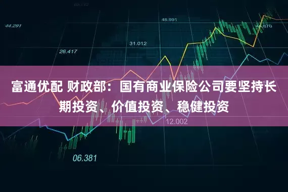 富通优配 财政部：国有商业保险公司要坚持长期投资、价值投资、稳健投资