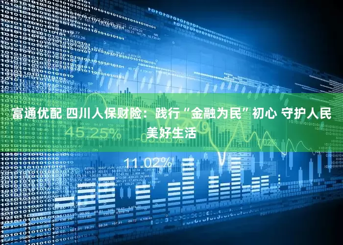 富通优配 四川人保财险：践行“金融为民”初心 守护人民美好生活